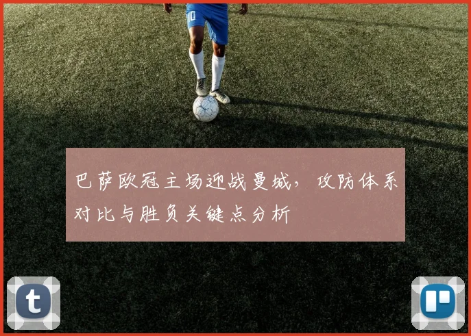 巴萨欧冠主场迎战曼城，攻防体系对比与胜负关键点分析