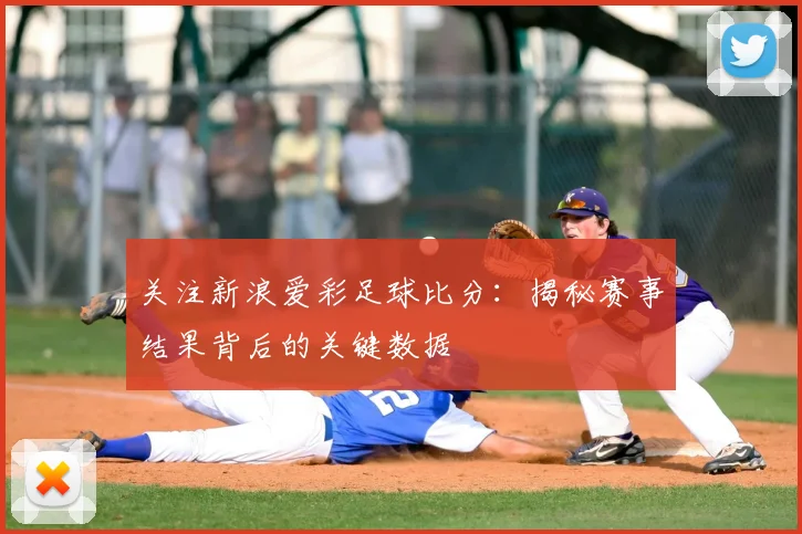 关注新浪爱彩足球比分：揭秘赛事结果背后的关键数据