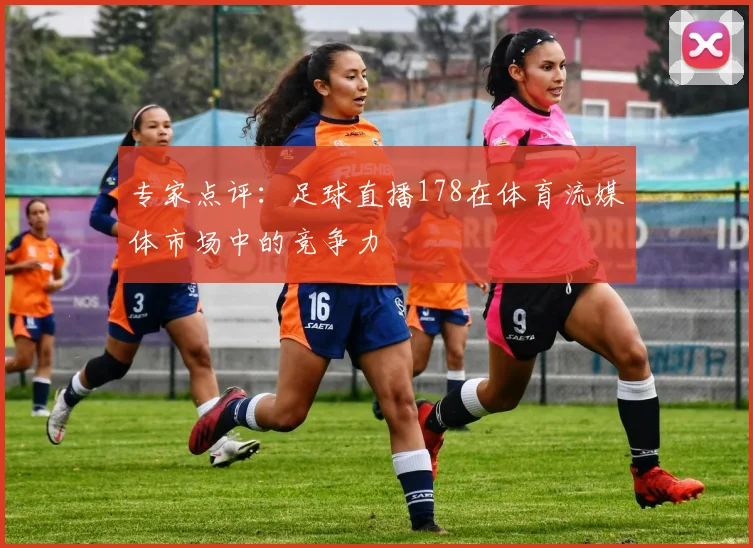 专家点评：足球直播178在体育流媒体市场中的竞争力