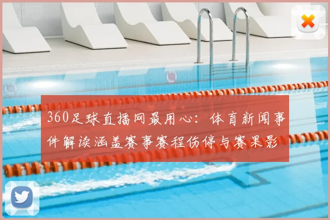 360足球直播网最用心：体育新闻事件解读涵盖赛事赛程伤停与赛果影响