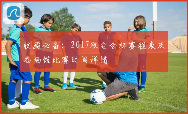 收藏必备：2017联合会杯赛程表及各场馆比赛时间详情