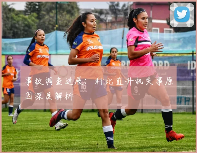 事故调查进展：科比直升机失事原因深度解析