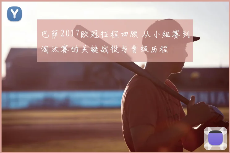 巴萨2017欧冠征程回顾 从小组赛到淘汰赛的关键战役与晋级历程