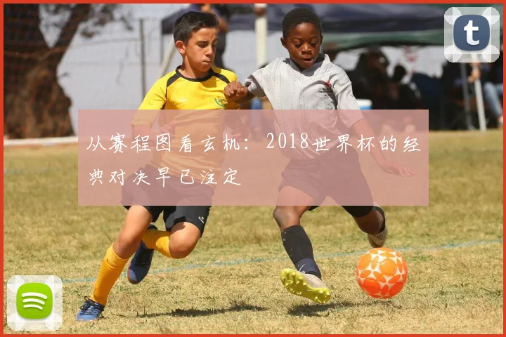 从赛程图看玄机：2018世界杯的经典对决早已注定
