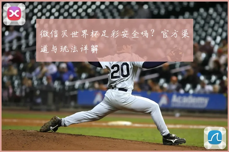 微信买世界杯足彩安全吗？官方渠道与玩法详解
