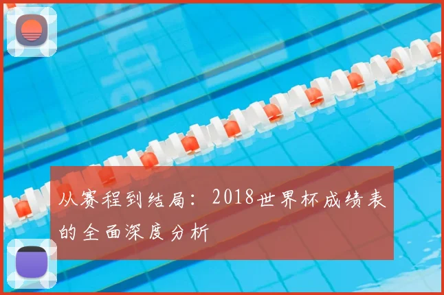 从赛程到结局：2018世界杯成绩表的全面深度分析