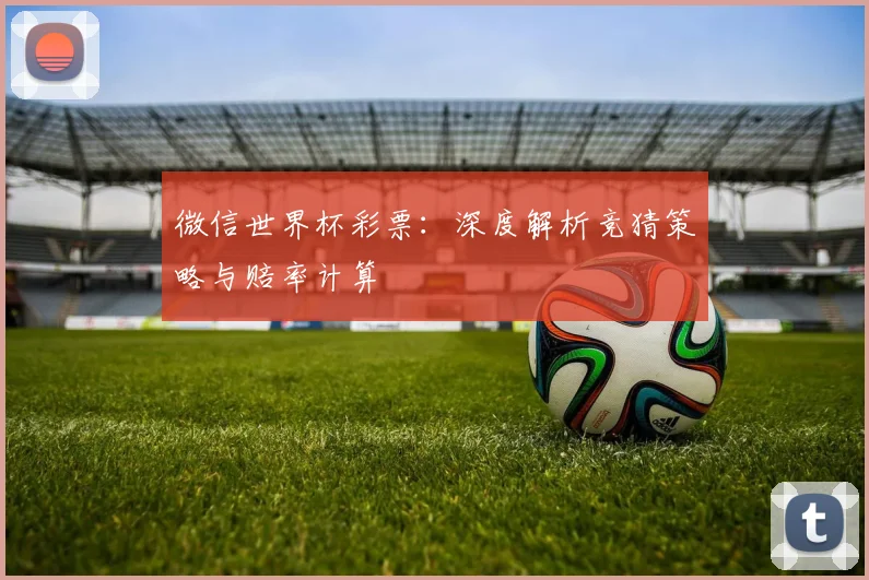 微信世界杯彩票：深度解析竞猜策略与赔率计算