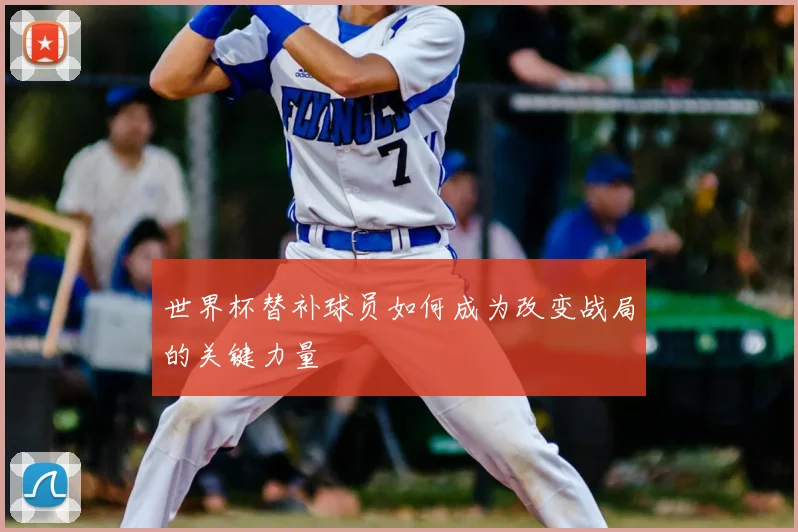 世界杯替补球员如何成为改变战局的关键力量