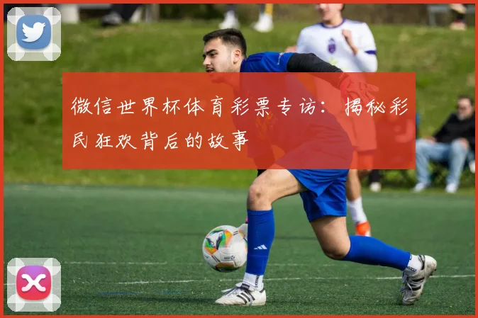 微信世界杯体育彩票专访：揭秘彩民狂欢背后的故事