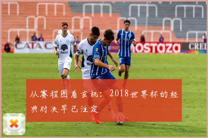 从赛程图看玄机：2018世界杯的经典对决早已注定