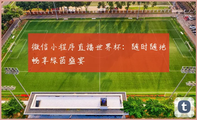 微信小程序直播世界杯：随时随地畅享绿茵盛宴