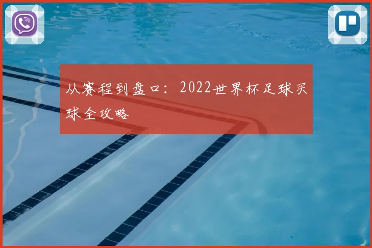 从赛程到盘口：2022世界杯足球买球全攻略
