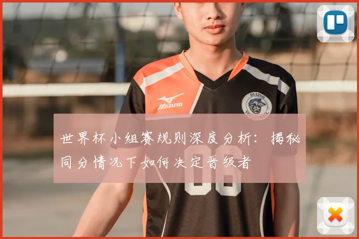 世界杯小组赛规则深度分析：揭秘同分情况下如何决定晋级者